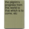 The Pilgrim's Progress From This World To That Which Is To Come, Etc door John Bunyan )