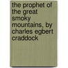 The Prophet Of The Great Smoky Mountains, By Charles Egbert Craddock door Mary Noailles Murfree