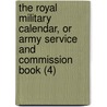 The Royal Military Calendar, Or Army Service And Commission Book (4) door John [Philippart