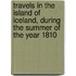 Travels In The Island Of Iceland, During The Summer Of The Year 1810