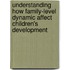 Understanding How Family-Level Dynamic Affect Children's Development
