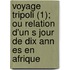 Voyage Tripoli (1); Ou Relation D'Un S Jour De Dix Ann Es En Afrique