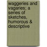 Waggeries And Vagaries; A Series Of Sketches, Humorous & Descriptive door William Evans Burton