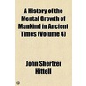 A History Of The Mental Growth Of Mankind In Ancient Times (Volume 4) by John S. Hittell
