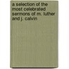 A Selection Of The Most Celebrated Sermons Of M. Luther And J. Calvin door Martin Luther