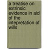 A Treatise On Extrinsic Evidence In Aid Of The Intepretation Of Wills by Sir James Wigram