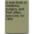 A Year-Book Of Medicine, Surgery, And Their Allied Sciences, For 1863
