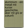 Aluminium - Ein Metall Mit Kurzer Geschichte, Aber Mit Gro Er Zukunft door Wolfgang Piersig