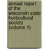 Annual Report Of The Wisconsin State Horticultural Society (Volume 1)