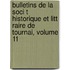 Bulletins de La Soci T Historique Et Litt Raire de Tournai, Volume 11