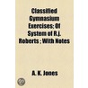 Classified Gymnasium Exercises; Of System Of R.J. Roberts; With Notes door A.K. Jones