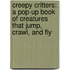 Creepy Critters: A Pop-Up Book Of Creatures That Jump, Crawl, And Fly