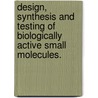 Design, Synthesis And Testing Of Biologically Active Small Molecules. door Anthony Comeau