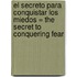 El Secreto Para Conquistar los Miedos = The Secret to Conquering Fear