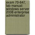 Exam 70-647, Lab Manual: Windows Server 2008 Enterprise Administrator