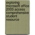 Exploring Microsoft Office 2003 Access Comprehensive Student Resource