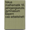 Fokus Mathematik 10. Jahrgangsstufe. Gymnasium Bayern Cas-arbeitsheft door Michael Sinzinger
