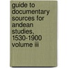 Guide To Documentary Sources For Andean Studies, 1530-1900 Volume Iii by Unknown
