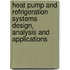 Heat Pump And Refrigeration Systems Design, Analysis And Applications