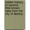 Hidden History Of Tacoma: Little-Known Tales From The City Of Destiny by Karla Wakefield Stover