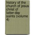 History Of The Church Of Jesus Christ Of Latter-Day Saints (Volume 4)