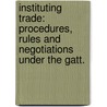 Instituting Trade: Procedures, Rules And Negotiations Under The Gatt. by Rachel Emily Rubinfeld
