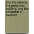 Into The Silence: The Great War, Mallory, And The Conquest Of Everest