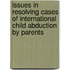 Issues In Resolving Cases Of International Child Abduction By Parents