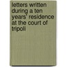 Letters Written During A Ten Years' Residence At The Court Of Tripoli by Tully