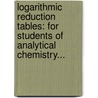Logarithmic Reduction Tables: For Students Of Analytical Chemistry... door Charles James Moore