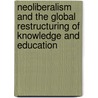 Neoliberalism And The Global Restructuring Of Knowledge And Education door Steven C. Ward