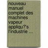 Nouveau Manuel Complet Des Machines Vapeur Appliqu?'s L'Industrie ... door Janvier