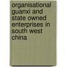 Organisational Guanxi And State Owned Enterprises In South West China by Stephen Grainger
