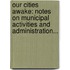Our Cities Awake: Notes On Municipal Activities And Administration...