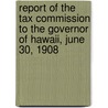 Report Of The Tax Commission To The Governor Of Hawaii, June 30, 1908 door Hawaii Tax Commission