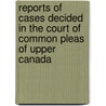 Reports Of Cases Decided In The Court Of Common Pleas Of Upper Canada door Upper Canada Court of Common Pleas