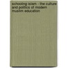 Schooling Islam - The Culture and Politics of Modern Muslim Education by Rw Hefner