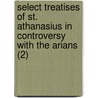 Select Treatises Of St. Athanasius In Controversy With The Arians (2) door Saint Athanasius