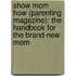 Show Mom How (Parenting Magazine): The Handbook For The Brand-New Mom