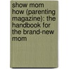 Show Mom How (Parenting Magazine): The Handbook For The Brand-New Mom door Sarah Hines-Stephens