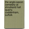 The Anglo-Saxon Cemetery At Shrubland Hall Quarry, Coddenham, Suffolk door Kenneth Penn