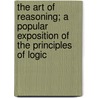 The Art Of Reasoning; A Popular Exposition Of The Principles Of Logic door Samuel Neil