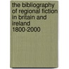 The Bibliography Of Regional Fiction In Britain And Ireland 1800-2000 by K.D.M. Snell