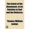 The Extent Of The Atonement; And Its Relation To God And The Universe door Thomas William Jenkyn