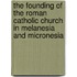 The Founding of the Roman Catholic Church in Melanesia and Micronesia