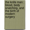 The Knife Man: Blood, Body Snatching, And The Birth Of Modern Surgery door Wendy Moore