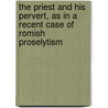 The Priest And His Pervert, As In A Recent Case Of Romish Proselytism by Nicholas Grattan Whitestone