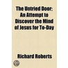 The Untried Door; An Attempt To Discover The Mind Of Jesus For To-Day door Richard Roberts