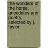The Wonders Of The Horse, Anecdotes And Poetry, Selected By J. Taylor by Joseph Taylor