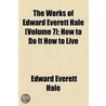 The Works Of Edward Everett Hale (Volume 7); How To Do It How To Live door Edward Everett Hale